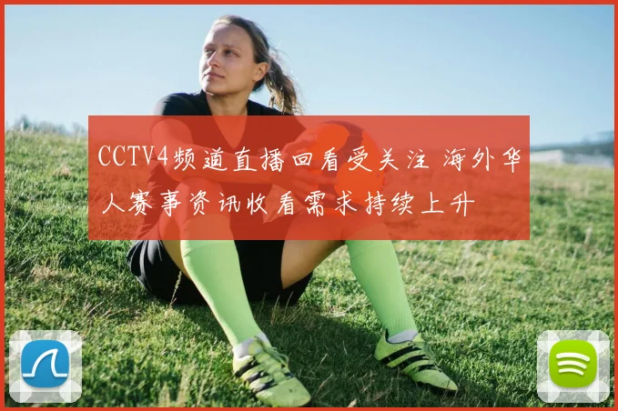CCTV4频道直播回看受关注 海外华人赛事资讯收看需求持续上升