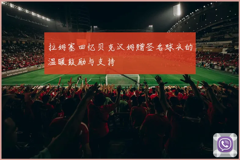 拉姆塞回忆贝克汉姆赠签名球衣的温暖鼓励与支持