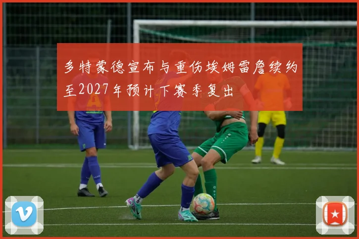 多特蒙德宣布与重伤埃姆雷詹续约至2027年预计下赛季复出