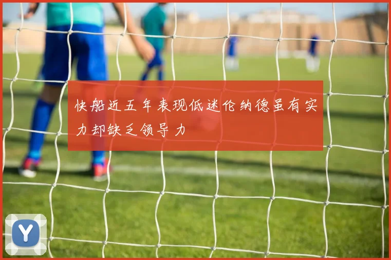快船近五年表现低迷伦纳德虽有实力却缺乏领导力